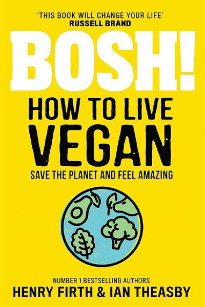 Bosh! How to Live Vegan: Save the Planet and Feel Amazing