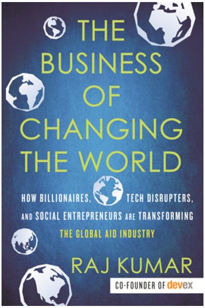 The Business of Changing the World: How Billionaires, Tech Disrupters, and Social Entrepreneurs Are Transforming the Global Aid Industry (P/B)