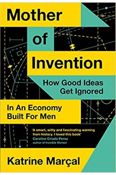 Mother Of Invention : How Good Ideas Get Ignored In An Economy Built For Men