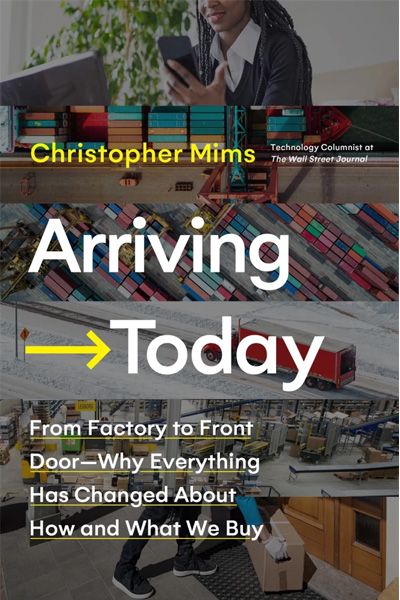 Arriving Today - From Factory to Front Door--Why Everything Has Changed About How and What We Buy