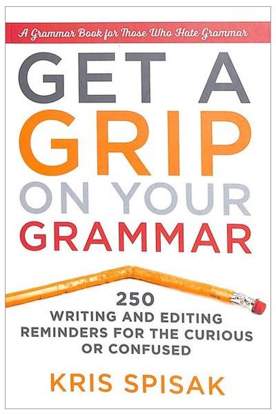 Get A Grip On Your Grammar: 250 Writing and Editing Reminders for the Curious or Confused