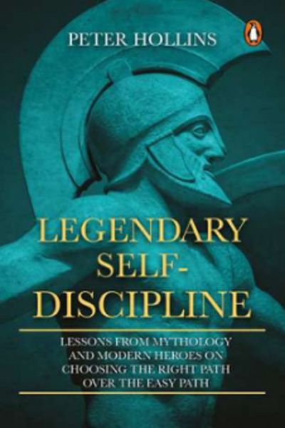 Legendary Self-Discipline - Lessons From Mythology And Modern Heroes On Choosing The Right Path Over The Easy Path