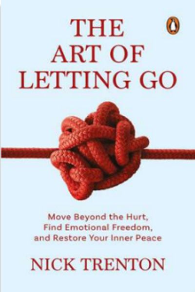 The Art Of Letting Go - Move Beyond The Hurt, Find Emotional Freedom And Restore Your Inner Peace