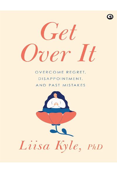 Get Over It: Overcome Regret, Disappointments, and Past Mistake