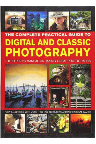Complete Practical Guide To Digital And Classic Photography: The Expert's Manual To Taking Great Photographs