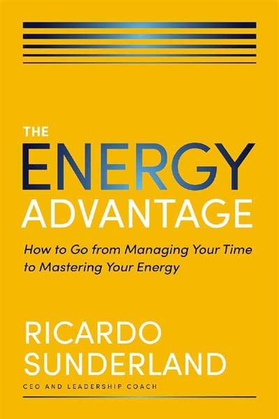 Energy Advantage: How to Go from Managing Your Time to Mastering Your Energy