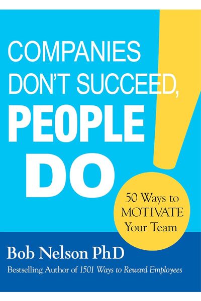 Companies Don't Succeed, People Do: 50 Ways to Motivate Your Team