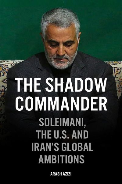 The Shadow Commander: Soleimani, the US, and Iran’s Global Ambitions