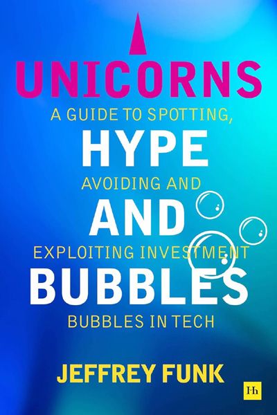 Unicorns, Hype, And Bubbles: A Guide To Spotting, Avoiding, And Exploiting Investment Bubbles In Tech