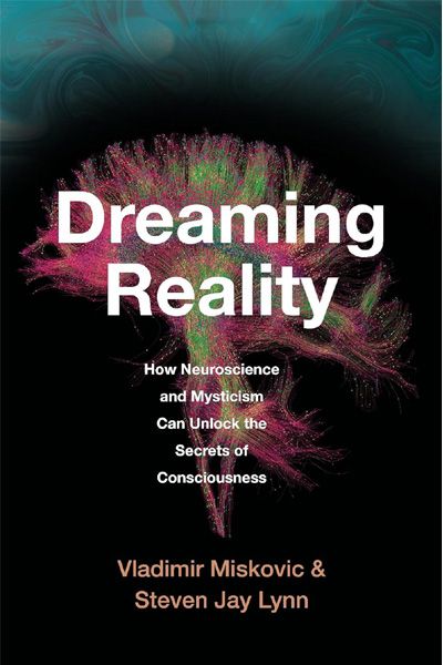 Dreaming Reality : How Neuroscience and Mysticism Can Unlock the Secrets of Consciousness