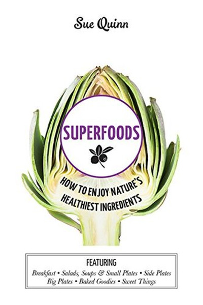 Superfoods: How to Enjoy Nature's Healthiest Ingredients