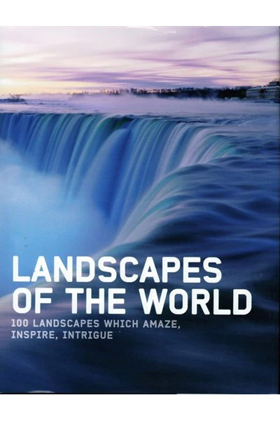 Landscapes of the World: 100 Landscapes that Amaze, Inspire and Intrigue