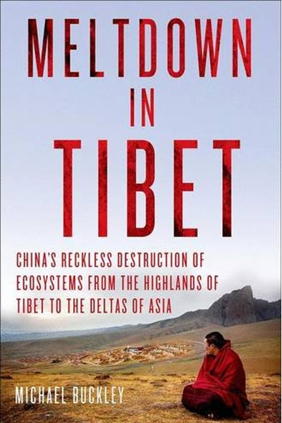 Meltdown in Tibet: China's Reckless Destruction of Ecosystems from the Highlands of Tibet to the Deltas of Asia