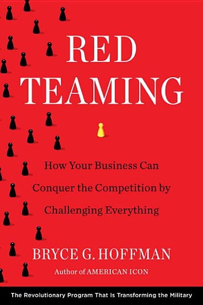 Red Teaming: How Your Business Can Conquer the Competition by Challenging Everything