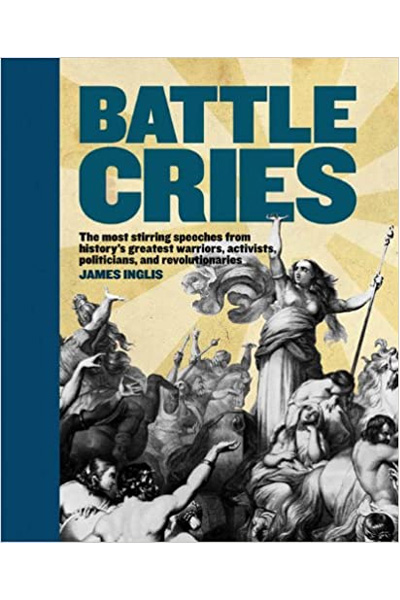 Battle Cries: The Most Stirring Speeches From History's Greatest Warriors...Activists...Politicians and Revolutionaries