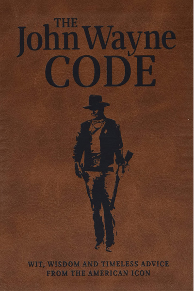 The John Wayne Code: Wit...Wisdom and Timeless Advice