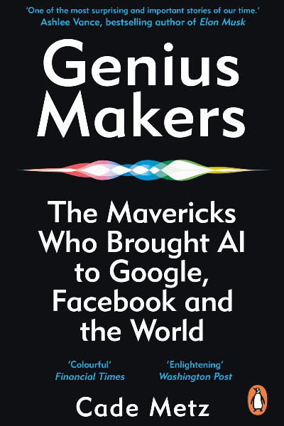 Genius Makers: The Mavericks Who Brought A.I. to Google...Facebook...and the World