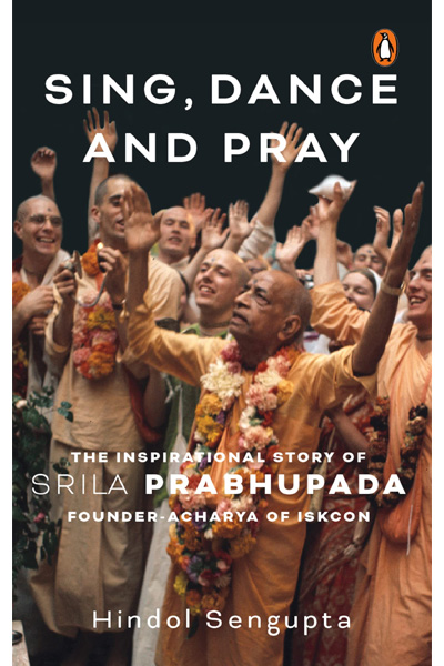 Sing Dance and Pray: The Inspirational Story of Srila Prabhupada Founder-Acharya of ISKCON