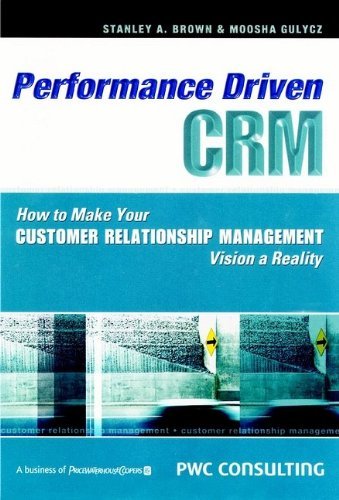 Performance Driven CRM - How to Make Your Customer Relationship Management Vision a Reality