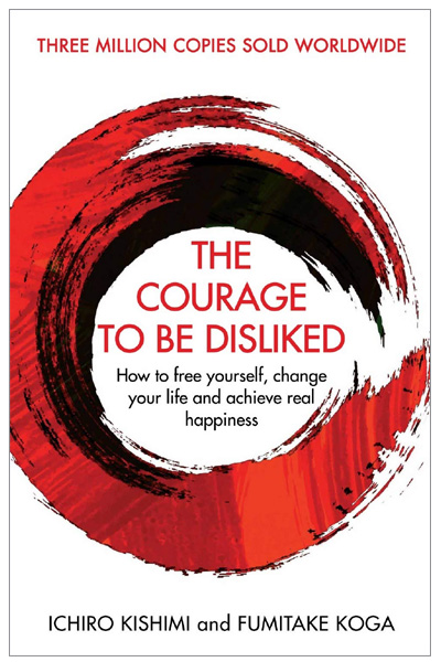The Courage To Be Disliked: How to free yourself... change your life and achieve real happiness