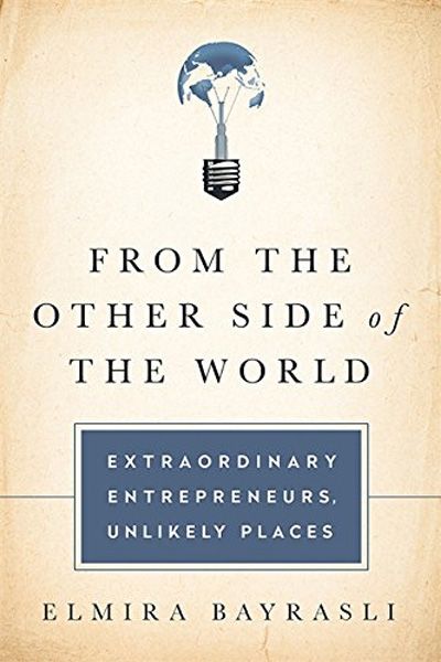 From the Other Side of the World: Extraordinary Entrepreneurs... Unlikely Places