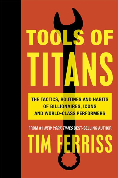 Tools of Titans: The Tactics Routines and Habits of Billionaires Icons and World-Class Performers