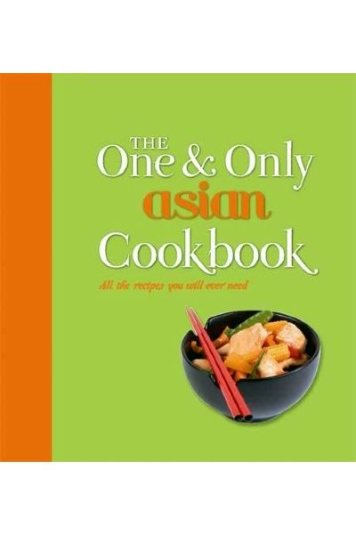 The One & Only Asian Cookbook: All the Recipes You Will Ever Need