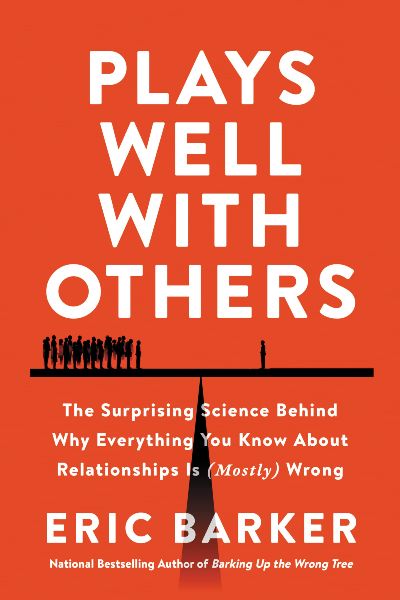 Plays Well with Others : The Surprising Science Behind Why Everything You Know About Relationships is (Mostly) Wrong