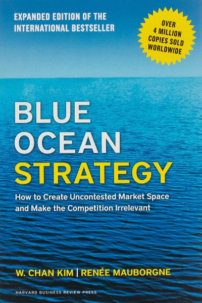 Harvard Business: Blue Ocean Strategy; How to Create Uncontested Market Space and Make the Competition Irrelevant