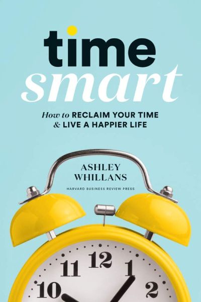 Harvard Business: Time Smart: How to Reclaim Your Time and Live a Happier Life