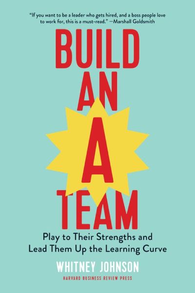 Harvard Business: Build an A-Team: Play to Their Strengths and Lead Them Up the Learning Curve