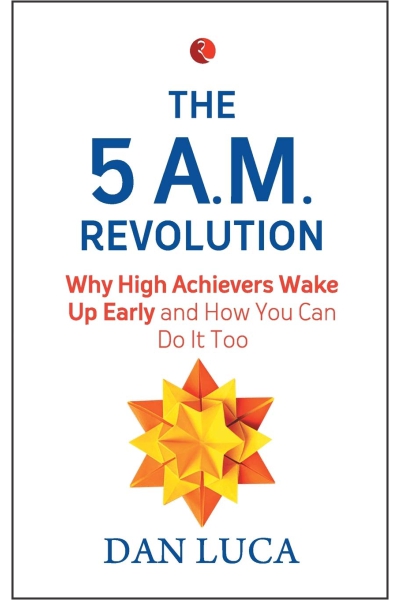The 5 A.M. Revolution: Why High Achievers Wake Up Early and How You Can Do It Too