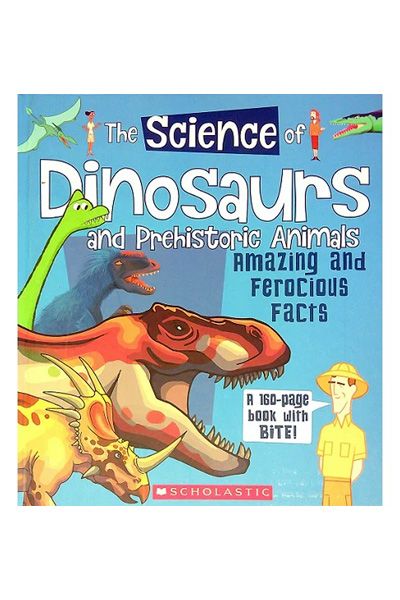 The Science of Dinosaurs and Prehistoric Animals: Amazing and Ferocious Facts
