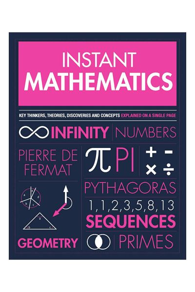 Instant Mathematics: Key Thinkers, Theories, Discoveries, and Concepts Explained on a Single Page