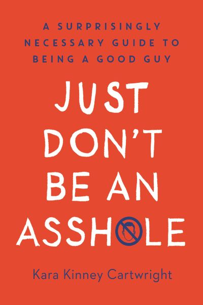 Just Don't Be an Asshole: A Surprisingly Necessary Guide to Being a Good Guy: A Parenting Book