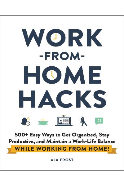 Work From Home Hacks: 500+ Easy Ways to Get Organized, Stay Productive, and Maintain a Work/life Balance While Working from Home!